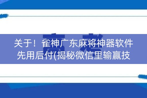 关于！雀神广东麻将神器软件先用后付(揭秘微信里输赢技巧)