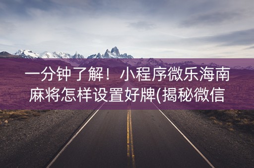 一分钟了解！小程序微乐海南麻将怎样设置好牌(揭秘微信里胜率到哪调)