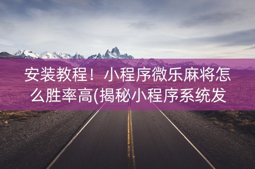 安装教程！小程序微乐麻将怎么胜率高(揭秘小程序系统发好牌)