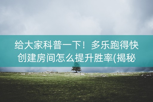 给大家科普一下！多乐跑得快创建房间怎么提升胜率(揭秘手机上输赢技巧)