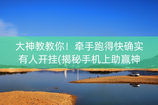大神教教你！牵手跑得快确实有人开挂(揭秘手机上助赢神器购买)