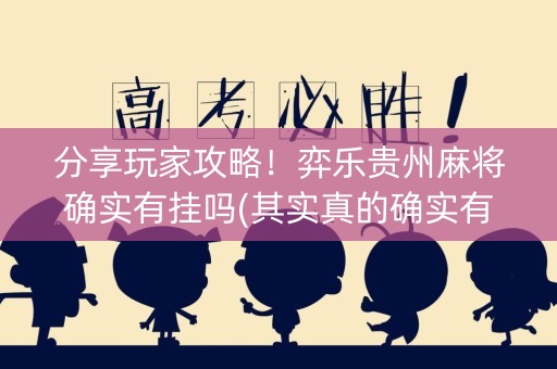 分享玩家攻略！弈乐贵州麻将确实有挂吗(其实真的确实有挂)