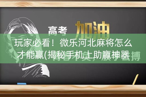 玩家必看！微乐河北麻将怎么才能赢(揭秘手机上助赢神器)
