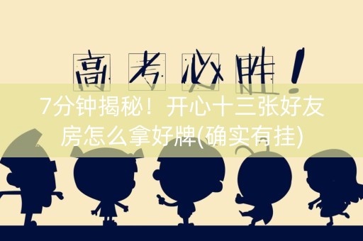 7分钟揭秘！开心十三张好友房怎么拿好牌(确实有挂)