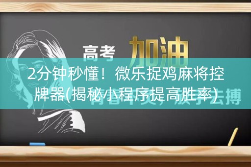 2分钟秒懂！微乐捉鸡麻将控牌器(揭秘小程序提高胜率)