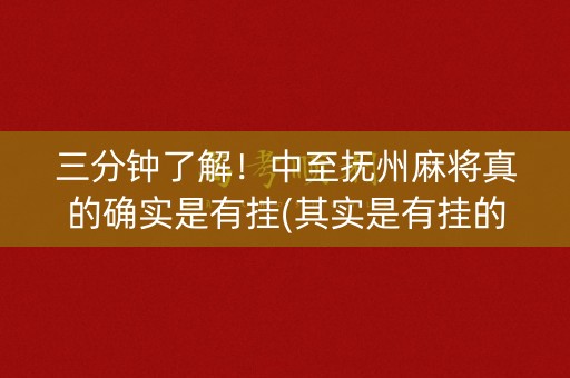 三分钟了解！中至抚州麻将真的确实是有挂(其实是有挂的)