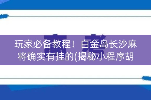 玩家必备教程！白金岛长沙麻将确实有挂的(揭秘小程序胡牌神器)