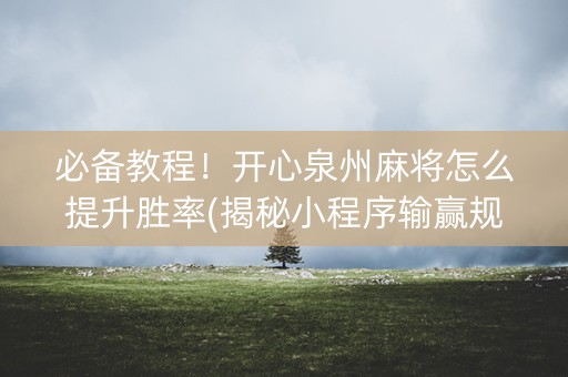 必备教程！开心泉州麻将怎么提升胜率(揭秘小程序输赢规律)