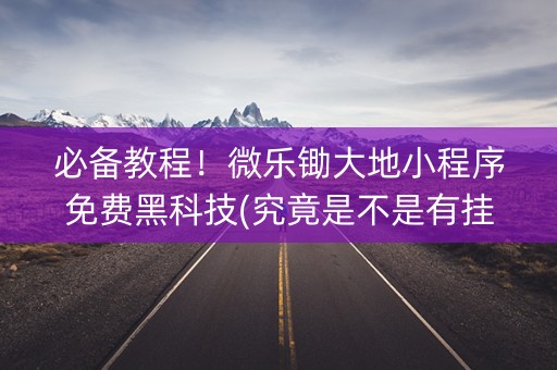 必备教程！微乐锄大地小程序免费黑科技(究竟是不是有挂)