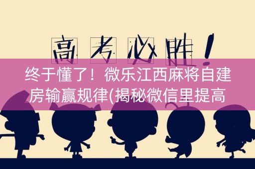 终于懂了！微乐江西麻将自建房输赢规律(揭秘微信里提高赢的概率)