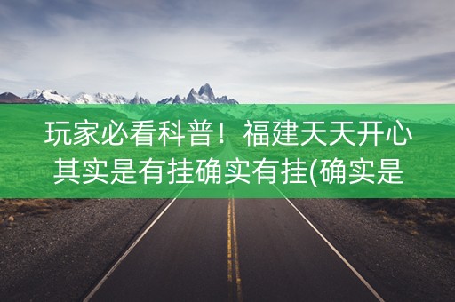 玩家必看科普！福建天天开心其实是有挂确实有挂(确实是有挂)