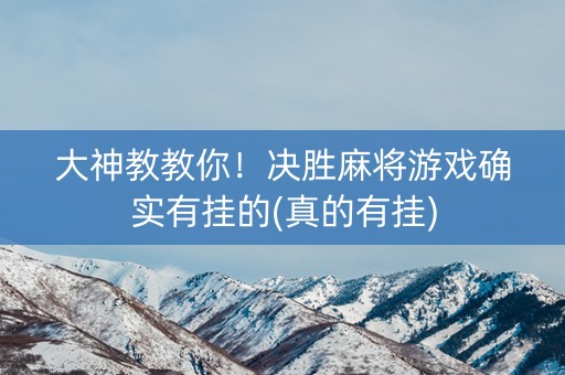 大神教教你！决胜麻将游戏确实有挂的(真的有挂)