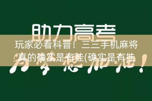 玩家必看科普！三三手机麻将真的确实是有挂(确实是有挂的)