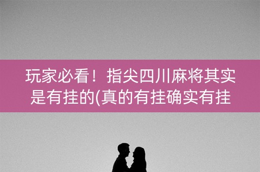 玩家必看！指尖四川麻将其实是有挂的(真的有挂确实有挂)