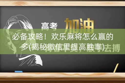 必备攻略！欢乐麻将怎么赢的多(揭秘微信里提高胜率)