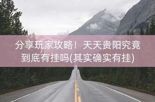 分享玩家攻略！天天贵阳究竟到底有挂吗(其实确实有挂)