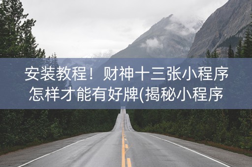 安装教程！财神十三张小程序怎样才能有好牌(揭秘小程序自建房怎么赢)