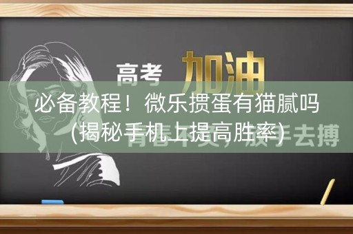 必备教程！微乐掼蛋有猫腻吗(揭秘手机上提高胜率)