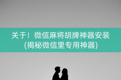 关于！微信麻将胡牌神器安装(揭秘微信里专用神器)