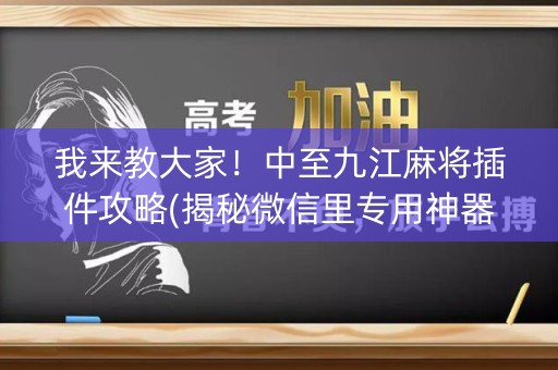 我来教大家！中至九江麻将插件攻略(揭秘微信里专用神器下载)
