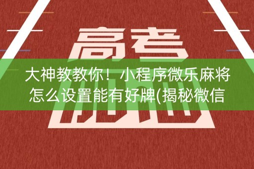 大神教教你！小程序微乐麻将怎么设置能有好牌(揭秘微信里助攻神器)