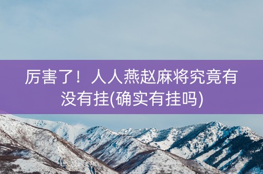 厉害了！人人燕赵麻将究竟有没有挂(确实有挂吗)