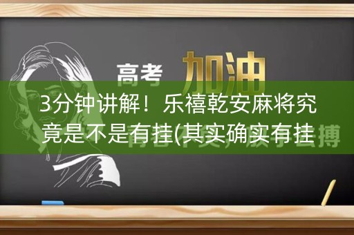 3分钟讲解！乐禧乾安麻将究竟是不是有挂(其实确实有挂)