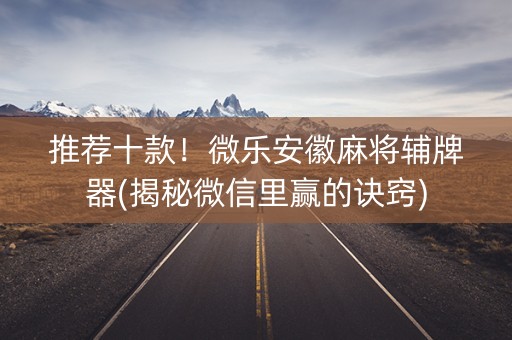 推荐十款！微乐安徽麻将辅牌器(揭秘微信里赢的诀窍)