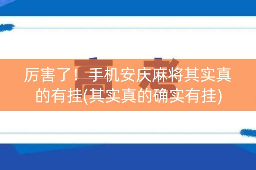厉害了！手机安庆麻将其实真的有挂(其实真的确实有挂)