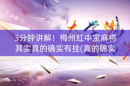 3分钟讲解！梅州红中宝麻将其实真的确实有挂(真的确实是有挂)