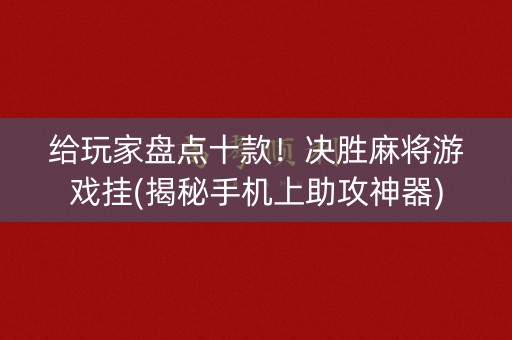 给玩家盘点十款！决胜麻将游戏挂(揭秘手机上助攻神器)