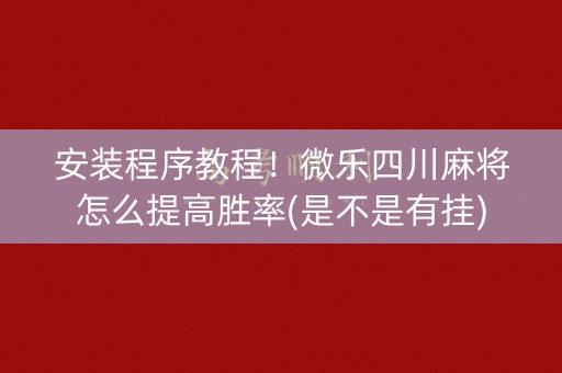 安装程序教程！微乐四川麻将怎么提高胜率(是不是有挂)