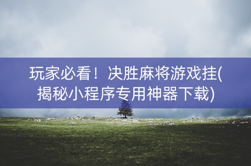 玩家必看！决胜麻将游戏挂(揭秘小程序专用神器下载)
