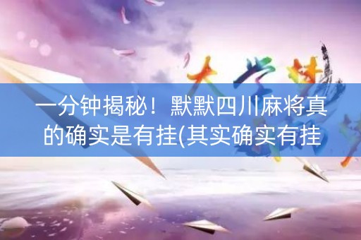 一分钟揭秘！默默四川麻将真的确实是有挂(其实确实有挂)