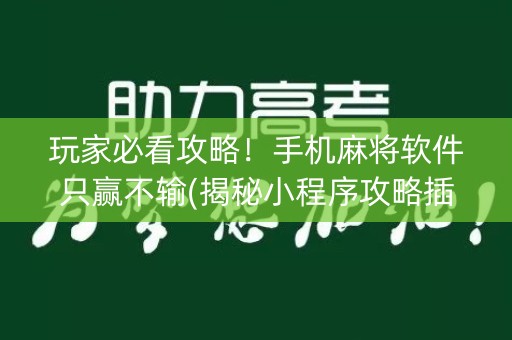 玩家必看攻略！手机麻将软件只赢不输(揭秘小程序攻略插件)