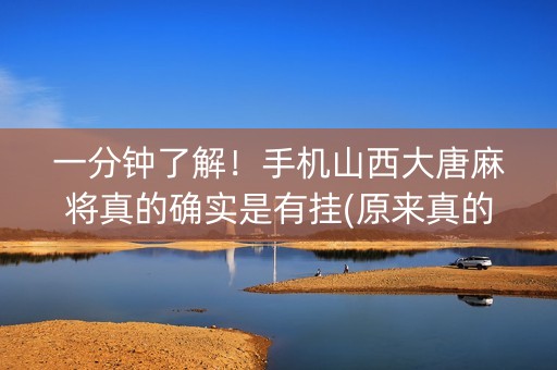 一分钟了解！手机山西大唐麻将真的确实是有挂(原来真的有挂)