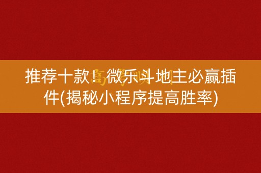 推荐十款！微乐斗地主必赢插件(揭秘小程序提高胜率)