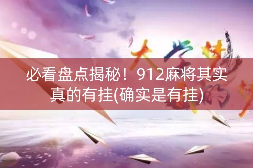 必看盘点揭秘！912麻将其实真的有挂(确实是有挂)