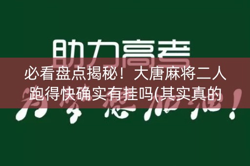 必看盘点揭秘！大唐麻将二人跑得快确实有挂吗(其实真的有挂)