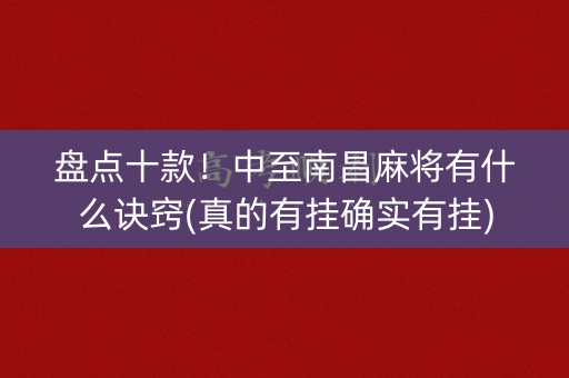 盘点十款！中至南昌麻将有什么诀窍(真的有挂确实有挂)