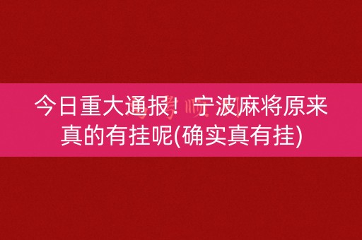 今日重大通报！宁波麻将原来真的有挂呢(确实真有挂)