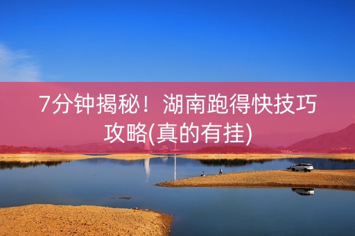 7分钟揭秘！湖南跑得快技巧攻略(真的有挂)
