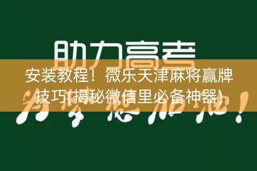 安装教程！微乐天津麻将赢牌技巧(揭秘微信里必备神器)