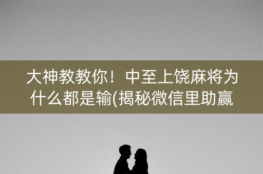 大神教教你！中至上饶麻将为什么都是输(揭秘微信里助赢软件)