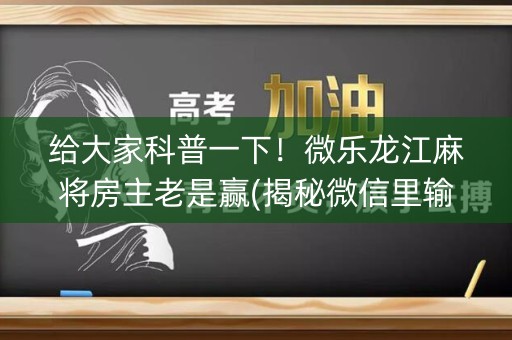 给大家科普一下！微乐龙江麻将房主老是赢(揭秘微信里输赢规律)