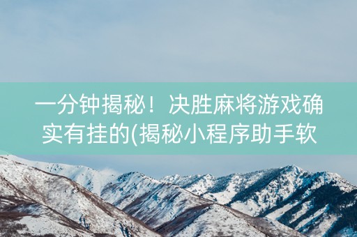 一分钟揭秘！决胜麻将游戏确实有挂的(揭秘小程序助手软件)