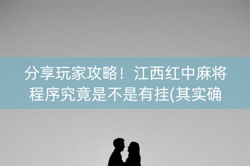 分享玩家攻略！江西红中麻将程序究竟是不是有挂(其实确实有挂)