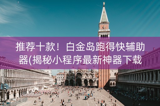 推荐十款！白金岛跑得快辅助器(揭秘小程序最新神器下载)