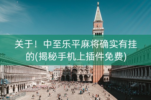 关于！中至乐平麻将确实有挂的(揭秘手机上插件免费)