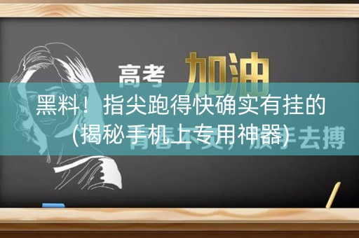 黑料！指尖跑得快确实有挂的(揭秘手机上专用神器)